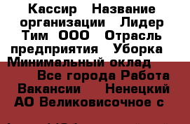 Кассир › Название организации ­ Лидер Тим, ООО › Отрасль предприятия ­ Уборка › Минимальный оклад ­ 27 200 - Все города Работа » Вакансии   . Ненецкий АО,Великовисочное с.